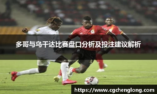 多哥与乌干达比赛盘口分析及投注建议解析