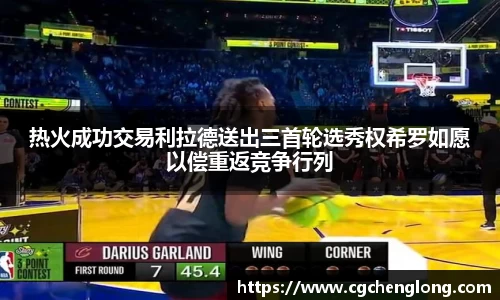 热火成功交易利拉德送出三首轮选秀权希罗如愿以偿重返竞争行列